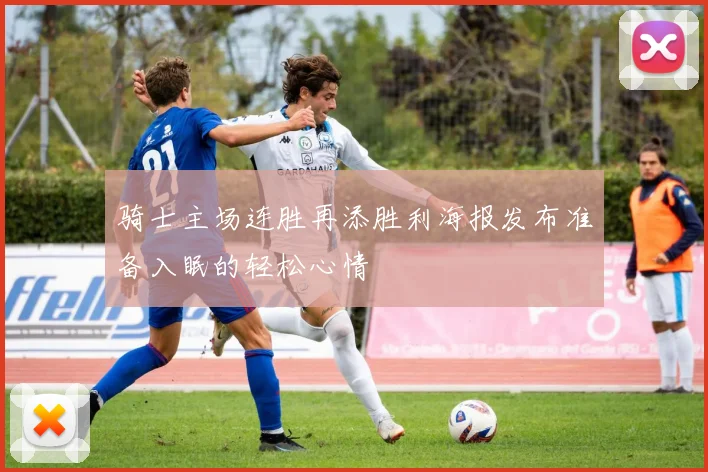 骑士主场连胜再添胜利海报发布准备入眠的轻松心情