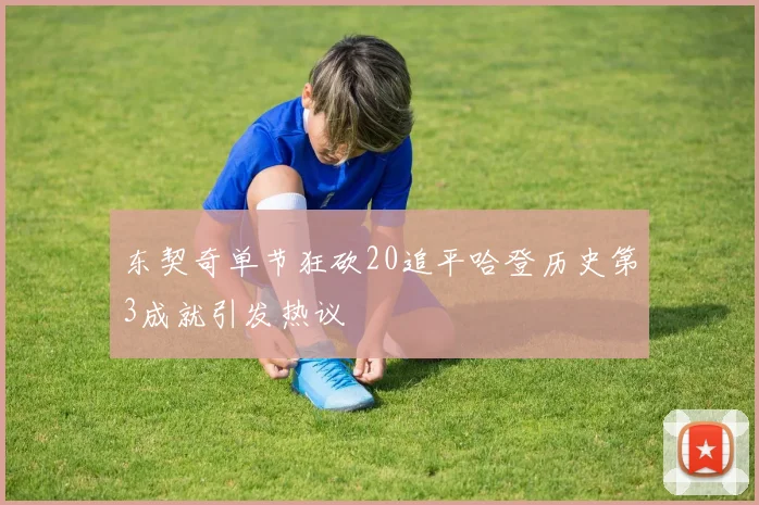 东契奇单节狂砍20追平哈登历史第3成就引发热议