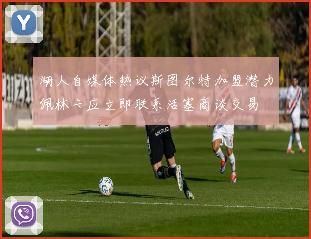 湖人自媒体热议斯图尔特加盟潜力佩林卡应立即联系活塞商谈交易