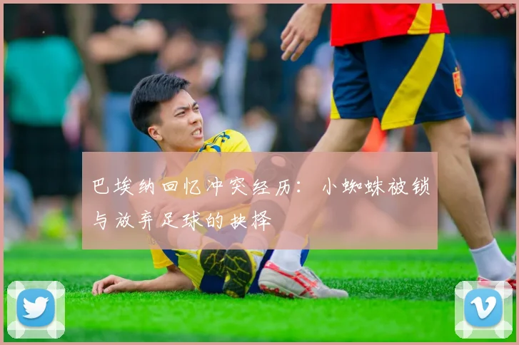 巴埃纳回忆冲突经历：小蜘蛛被锁与放弃足球的抉择