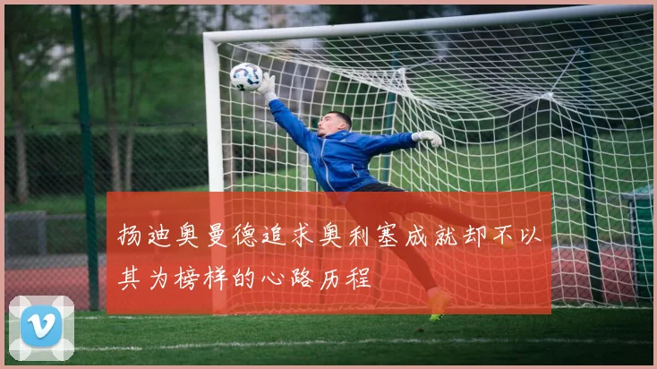 扬迪奥曼德追求奥利塞成就却不以其为榜样的心路历程