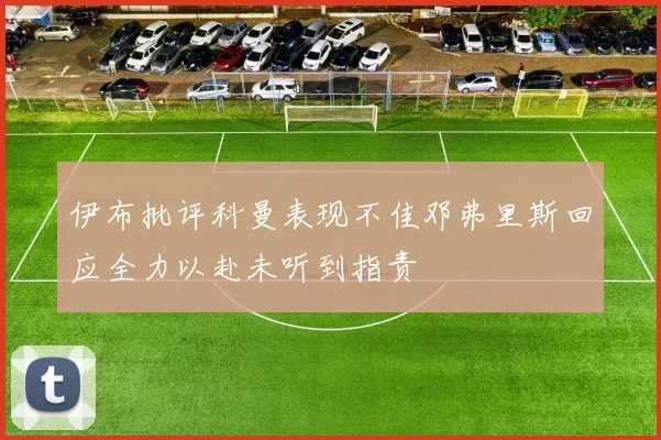 伊布批评科曼表现不佳邓弗里斯回应全力以赴未听到指责