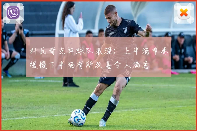科瓦奇点评球队表现：上半场节奏缓慢下半场有所改善令人满意
