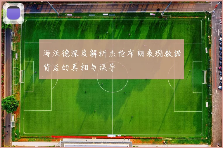 海沃德深度解析杰伦布朗表现数据背后的真相与误导